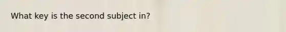 What key is the second subject in?