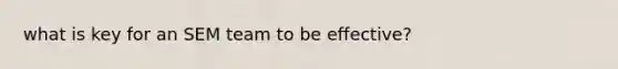 what is key for an SEM team to be effective?