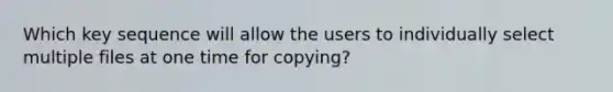 Which key sequence will allow the users to individually select multiple files at one time for copying?