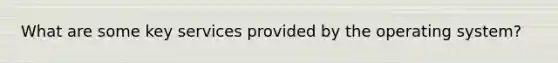 What are some key services provided by the operating system?