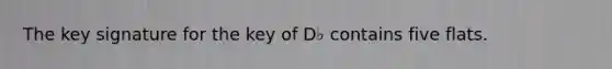 The key signature for the key of D♭ contains five flats.