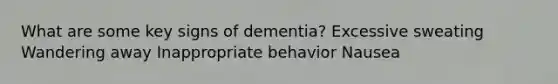 What are some key signs of dementia? Excessive sweating Wandering away Inappropriate behavior Nausea