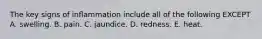 The key signs of inﬂammation include all of the following EXCEPT A. swelling. B. pain. C. jaundice. D. redness. E. heat.