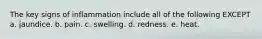 The key signs of inflammation include all of the following EXCEPT a. jaundice. b. pain. c. swelling. d. redness. e. heat.