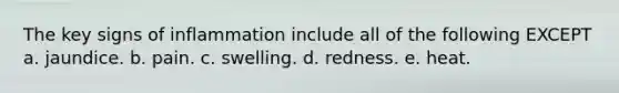 The key signs of inflammation include all of the following EXCEPT a. jaundice. b. pain. c. swelling. d. redness. e. heat.