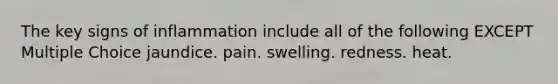 The key signs of inflammation include all of the following EXCEPT Multiple Choice jaundice. pain. swelling. redness. heat.