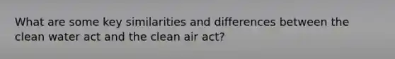 What are some key similarities and differences between the clean water act and the clean air act?