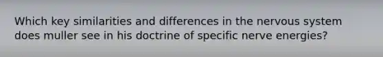 Which key similarities and differences in the nervous system does muller see in his doctrine of specific nerve energies?