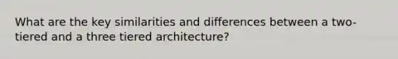 What are the key similarities and differences between a two-tiered and a three tiered architecture?