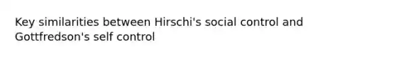 Key similarities between Hirschi's social control and Gottfredson's self control