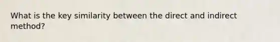 What is the key similarity between the direct and indirect method?