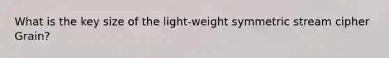 What is the key size of the light-weight symmetric stream cipher Grain?