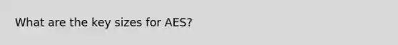 What are the key sizes for AES?