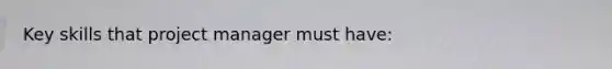 Key skills that project manager must have: