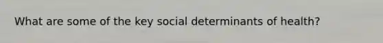 What are some of the key social determinants of health?