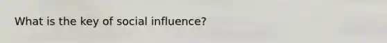 What is the key of social influence?