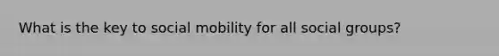 What is the key to social mobility for all social groups?