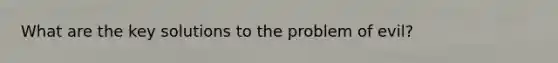 What are the key solutions to the problem of evil?