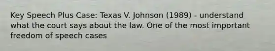 Key Speech Plus Case: Texas V. Johnson (1989) - understand what the court says about the law. One of the most important freedom of speech cases