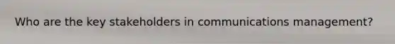 Who are the key stakeholders in communications management?