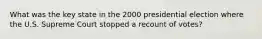 What was the key state in the 2000 presidential election where the U.S. Supreme Court stopped a recount of votes?