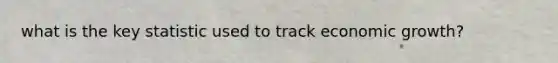 what is the key statistic used to track economic growth?