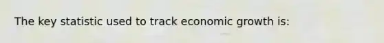 The key statistic used to track economic growth is: