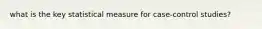 what is the key statistical measure for case-control studies?