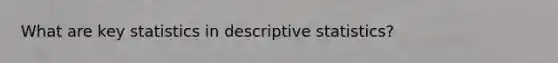 What are key statistics in descriptive statistics?