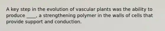 A key step in the evolution of <a href='https://www.questionai.com/knowledge/kbaUXKuBoK-vascular-plants' class='anchor-knowledge'>vascular plants</a> was the ability to produce ____, a strengthening polymer in the walls of cells that provide support and conduction.