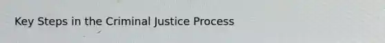 Key Steps in the Criminal Justice Process