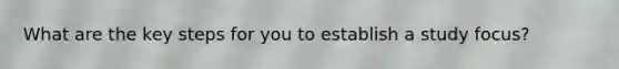 What are the key steps for you to establish a study focus?