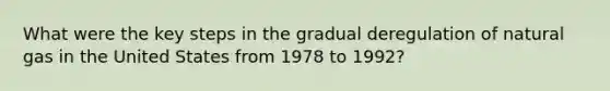 What were the key steps in the gradual deregulation of natural gas in the United States from 1978 to 1992?