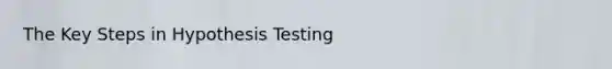 The Key Steps in Hypothesis Testing