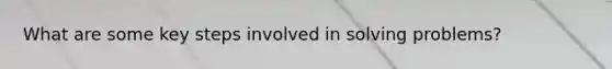 What are some key steps involved in solving problems?