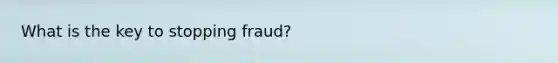 What is the key to stopping fraud?