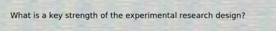 What is a key strength of the experimental research design?