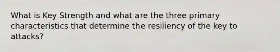 What is Key Strength and what are the three primary characteristics that determine the resiliency of the key to attacks?