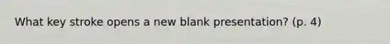 What key stroke opens a new blank presentation? (p. 4)