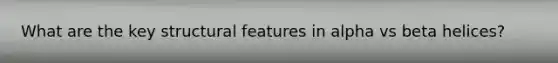 What are the key structural features in alpha vs beta helices?