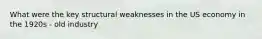 What were the key structural weaknesses in the US economy in the 1920s - old industry