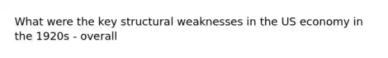 What were the key structural weaknesses in the US economy in the 1920s - overall