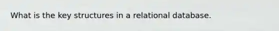 What is the key structures in a relational database.