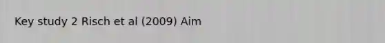 Key study 2 Risch et al (2009) Aim