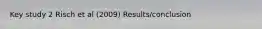 Key study 2 Risch et al (2009) Results/conclusion