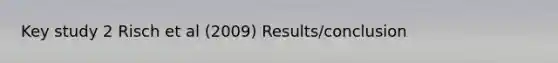 Key study 2 Risch et al (2009) Results/conclusion