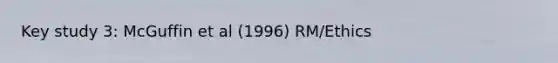 Key study 3: McGuffin et al (1996) RM/Ethics