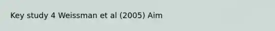 Key study 4 Weissman et al (2005) Aim