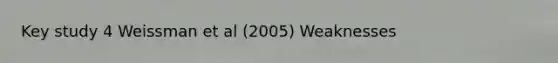 Key study 4 Weissman et al (2005) Weaknesses