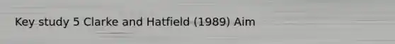 Key study 5 Clarke and Hatfield (1989) Aim